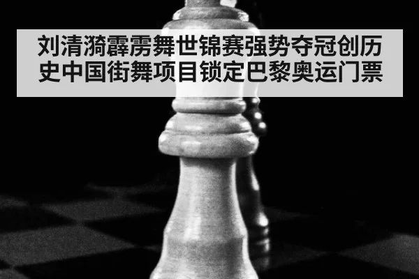 刘清漪霹雳舞世锦赛强势夺冠创历史中国街舞项目锁定巴黎奥运门票